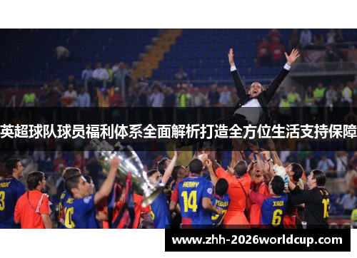 英超球队球员福利体系全面解析打造全方位生活支持保障