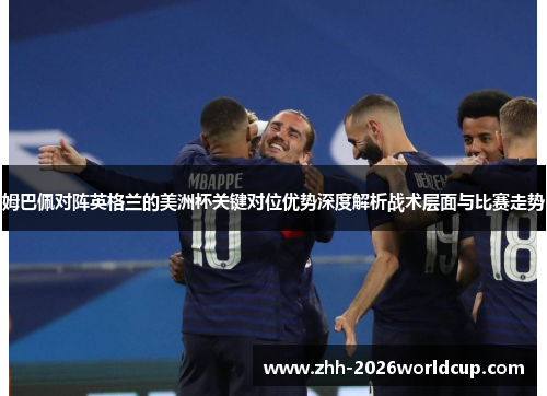姆巴佩对阵英格兰的美洲杯关键对位优势深度解析战术层面与比赛走势