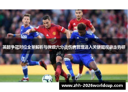 英超争冠对位全景解析与保级六分战伤病管理进入关键期观察走势研 英超争冠对位全景解析与保级六分战伤病管理进入关键期观察走势研