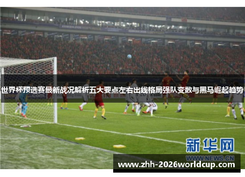 世界杯预选赛最新战况解析五大要点左右出线格局强队变数与黑马崛起趋势