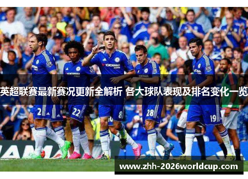 英超联赛最新赛况更新全解析 各大球队表现及排名变化一览