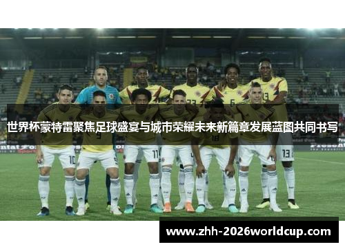 世界杯蒙特雷聚焦足球盛宴与城市荣耀未来新篇章发展蓝图共同书写