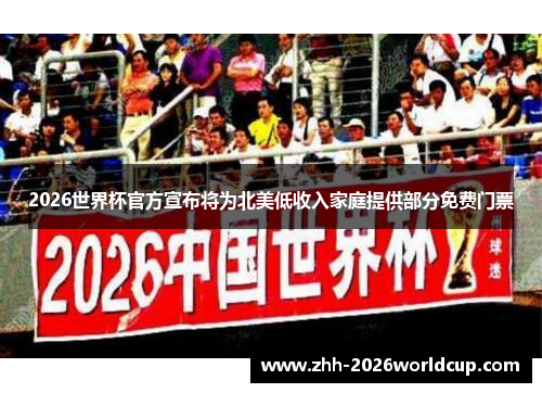 2026世界杯官方宣布将为北美低收入家庭提供部分免费门票