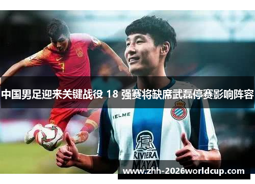 中国男足迎来关键战役 18 强赛将缺席武磊停赛影响阵容 中国男足迎来关键战役 18 强赛将缺席武磊停赛影响阵容